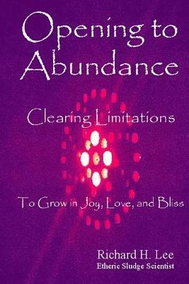 Opening to Abundance: Clearing Limitations to Grow in Joy, Love, and Bliss - Richard H. Lee - cover