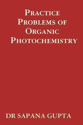 Practice Problems of Organic Photochemistry - SAPANA GUPTA - cover