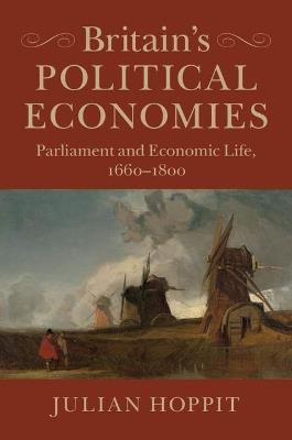 Britain's Political Economies: Parliament and Economic Life, 1660-1800 - Julian Hoppit - cover