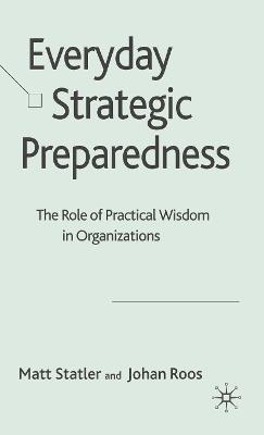 Everyday Strategic Preparedness: The Role of Practical Wisdom in Organizations - M. Statler,J. Roos - cover