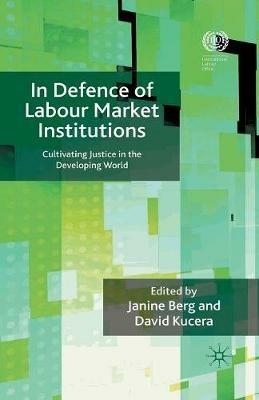 In Defence of Labour Market Institutions: Cultivating Justice in the Developing World - cover