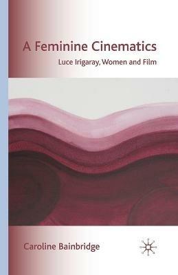 A Feminine Cinematics: Luce Irigaray, Women and Film - Caroline Bainbridge - cover
