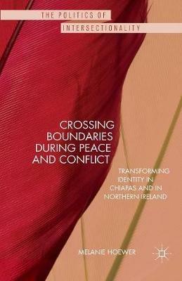 Crossing Boundaries during Peace and Conflict: Transforming identity in Chiapas and in Northern Ireland - M. Hoewer - cover