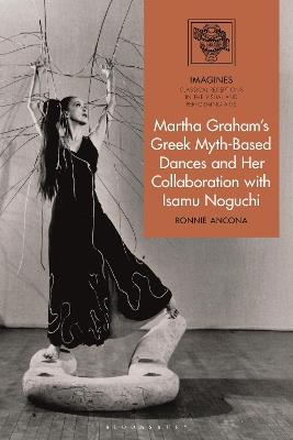 Martha Graham's Greek Myth-Based Dances and Her Collaboration with Isamu Noguchi - Ronnie Ancona - cover