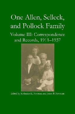 One Allen, Selleck, and Pollock Family, Volume III: Correspondence and Records, 1911-1937 - Katherine K Newman,James B Newman - cover