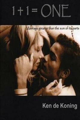 1 + 1 = One: Marriage Greater Than the Sum of Its Parts - De Koning Ken - cover