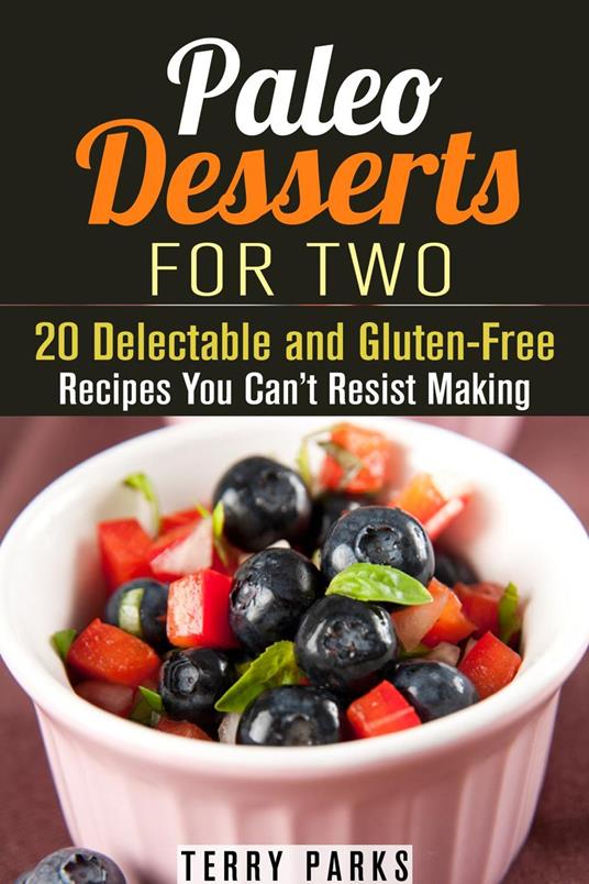 Paleo Desserts for Two: 20 Delectable and Gluten-Free Recipes You Can’t Resist Making