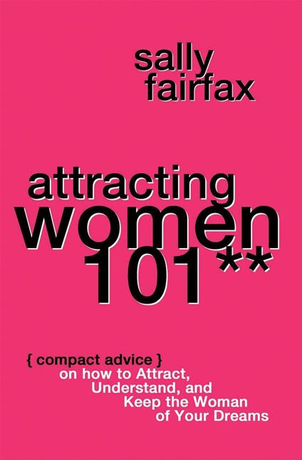 Attracting Women 101: Compact Advice on How to Attract, Understand, and Keep the Woman of Your Dreams, Mr. Pickup Artist!