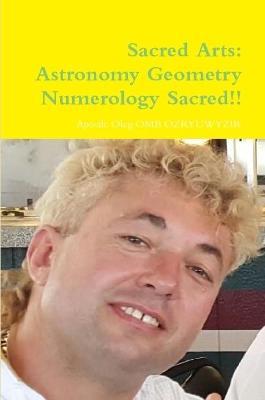 Sacred Arts: Astronomy Geometry Numerology Sacred Sacred Sacred!!! - Apostle Oleg Omb Ozryuwyzir - cover