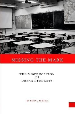 Missing The Mark: The Miseducation of Urban Students - Donna Burrell - cover