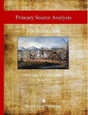 Primary Source Analysis: The Federalists - Were They Power-Hungry or Protective? - Rick Granger,Mike Hoornstra - cover