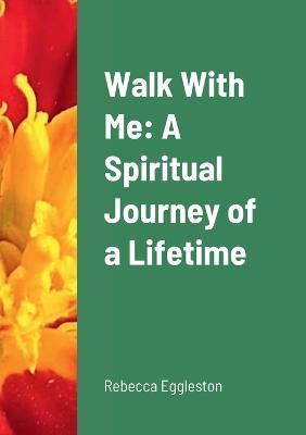 Walk With Me: A Spiritual Journey of a Lifetime - Rebecca Eggleston - cover