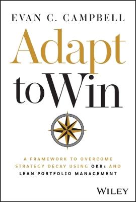 Adapt to Win: A Framework to Overcome Strategy Decay Using OKRs and Lean Portfolio Management - Evan C. Campbell - cover