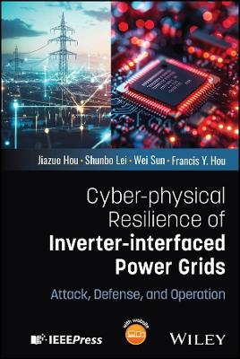 Cyber-physical Resilience of Inverter-interfaced Power Grids: Attack, Defense, and Operation - Jiazuo Hou,Shunbo Lei,Wei Sun - cover
