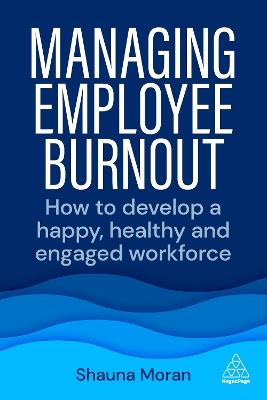 Managing Employee Burnout: How to Develop A Happy, Healthy and Engaged Workforce - Shauna Moran - cover