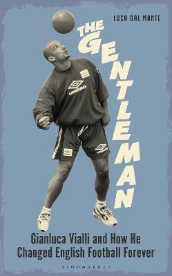 The Gentleman: Gianluca Vialli and How He Changed English Football Forever - Luca Dal Monte - cover