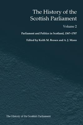 The History of the Scottish Parliament: Parliament and Politics in Scotland, 1567 to 1707 - cover