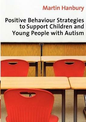 Positive Behaviour Strategies to Support Children & Young People with Autism - Martin Hanbury - cover