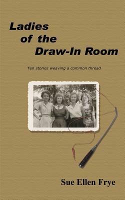 Ladies of the Draw-in Room: Ten Stories Weaving a Common Thread - Sue Ellen Frye - cover