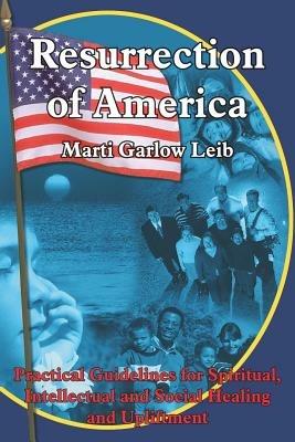 Resurrection of America: Practical Guidelines for Spiritual, Intellectual and Social Healing and Upliftment - Marti Garlow Leib - cover