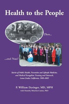 Health to the People: Stories of Public Health, Preventive and Lifestyle Medicine, and Medical Evangelism Training and Outreach, Loma Linda 1905-2005 - P. William Dysinger - cover