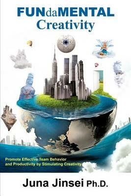 FUNdaMENTAL Creativity: Promote Effective Team Behavior and Productivity by Stimulating Creativity - Juna Jinsei - cover