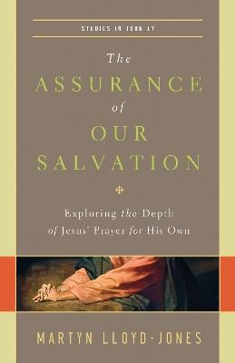 The Assurance of Our Salvation: Exploring the Depth of Jesus' Prayer for His Own (Studies in John 17) - Martyn Lloyd-Jones - cover
