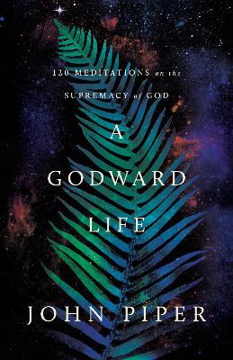 A Godward Life: 120 Meditations on the Supremacy of God - John Piper - cover