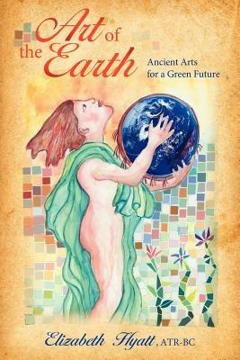 Art of the Earth: Ancient Arts for a Green Future - Elizabeth Hyatt - cover