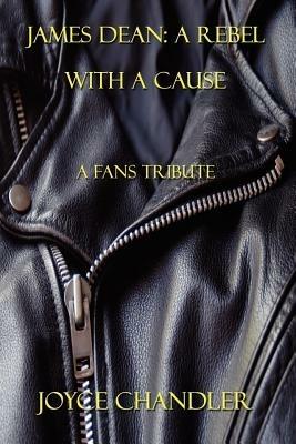 James Dean: A Rebel With a Cause: A Fans Tribute - Joyce Chandler - cover