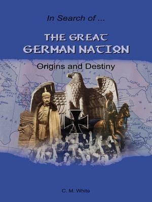 The Great German Nation: Origins and Destiny - Craig M. White - cover