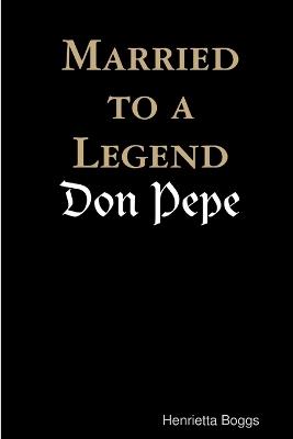 Married to a Legend, "Don Pepe" - Married to a Legend, Don Pepe Henrietta Boggs (MacGuire) - cover