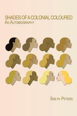 Shades of a Colonial Coloured: An Autobiography - Sislyn Peters - cover
