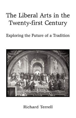 The Liberal Arts in the Twenty-First Century: Exploring the Future of a Tradition - Terrell Richard Terrell,Richard Terrell - cover