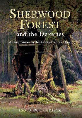Sherwood Forest & the Dukeries: A Companion to the Land of Robin Hood - Ian D. Rotherham - cover