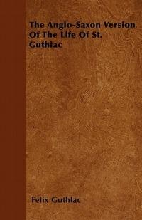 The Anglo-Saxon Version Of The Life Of St. Guthlac - Felix Guthlac - cover