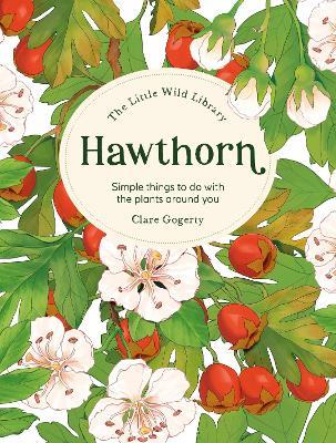 The Little Wild Library: Hawthorn: Simple Things to Do with the Plants Around You. - Clare Gogerty - cover