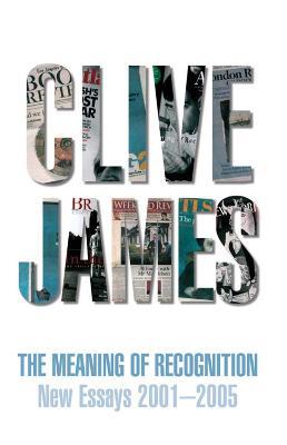 The Meaning of Recognition: Essays 2001-2005 - Clive James - cover