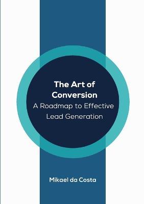 The Art of Conversion: A Roadmap to Effective Lead Generation - Mikael Da Costa - cover