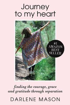 Journey to My Heart: Finding courage, grace and gratitude through separation - Darlene Mason - cover