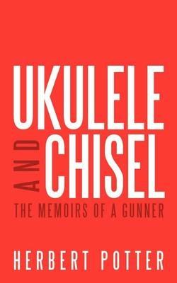 Ukulele and Chisel: The Memoirs of a Gunner - Herbert Potter - cover