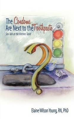 The Condoms Are Next to the Toothpaste: Sex Talk at the Kitchen Table - RN PhD Elaine Wilson Young - cover