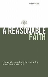 A Reasonable Faith: Can You be Smart and Believe in the Bible, God, and Faith? - Rubens Ruba - cover