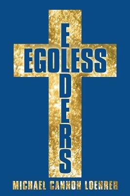 Egoless Elders: How to Cultivate Church Leaders to Handle Church Conflicts - Michael Cannon Loehrer - cover