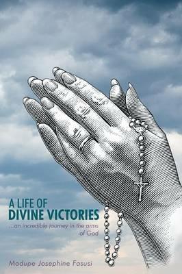 A Life of Divine Victories: an Incredible Journey in the Arms of God - Modupe Josephine Fasusi - cover