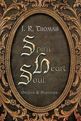 Spirit Heart Soul: Origins & Destinies - J. R. Thomas - cover