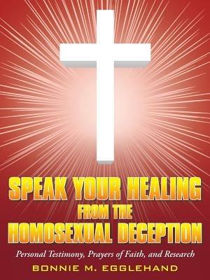 Speak Your Healing from the Homosexual Deception: Personal Testimony, Prayers of Faith, and Research - Bonnie M Egglehand - cover