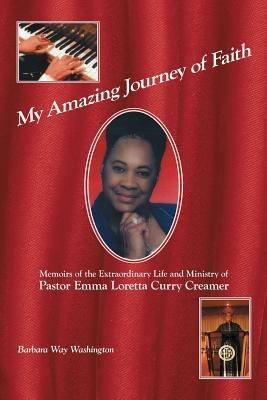 My Amazing Journey of Faith: Memoirs of the Extraordinary Life and Ministry of Pastor Emma Loretta Curry Creamer - Barbara Way Washington - cover