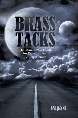 Brass Tacks: The Manual/Workbook for Existence and All Experiences - Papa G - cover