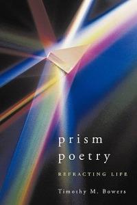 Prism Poetry: Refracting Life - Timothy M. Bowers - cover